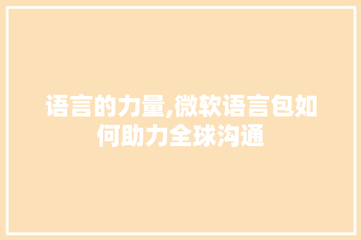 语言的力量,微软语言包如何助力全球沟通