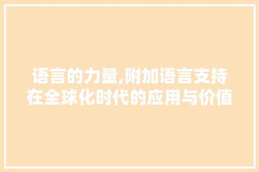 语言的力量,附加语言支持在全球化时代的应用与价值