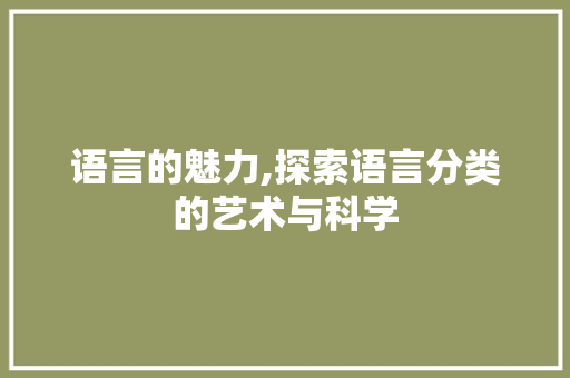 语言的魅力,探索语言分类的艺术与科学