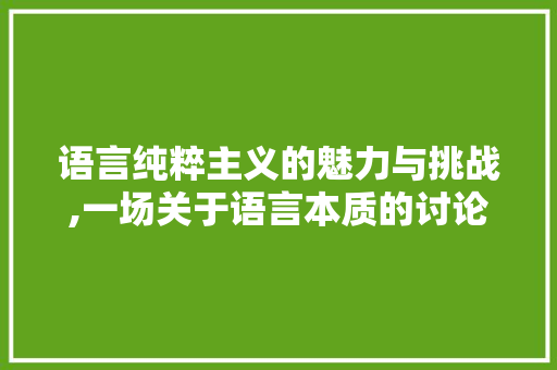 语言纯粹主义的魅力与挑战,一场关于语言本质的讨论