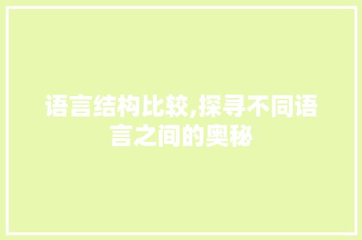 语言结构比较,探寻不同语言之间的奥秘