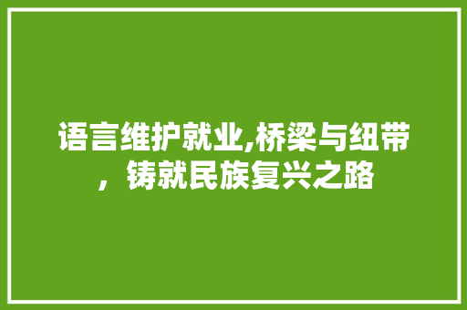 语言维护就业,桥梁与纽带，铸就民族复兴之路