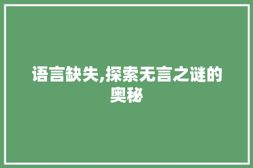 语言缺失,探索无言之谜的奥秘