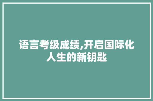 语言考级成绩,开启国际化人生的新钥匙