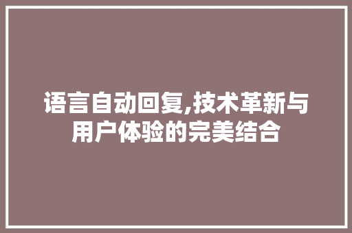 语言自动回复,技术革新与用户体验的完美结合