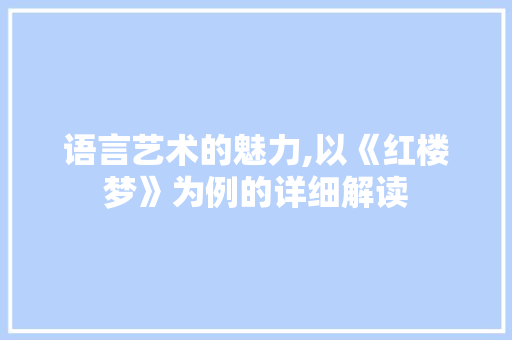 语言艺术的魅力,以《红楼梦》为例的详细解读