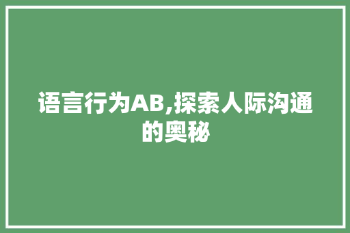 语言行为AB,探索人际沟通的奥秘