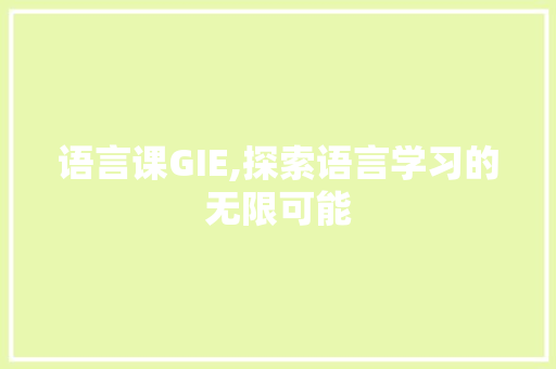 语言课GIE,探索语言学习的无限可能