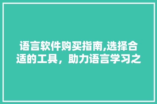 语言软件购买指南,选择合适的工具，助力语言学习之路