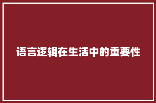 语言逻辑在生活中的重要性