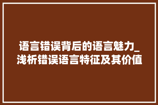 语言错误背后的语言魅力_浅析错误语言特征及其价值