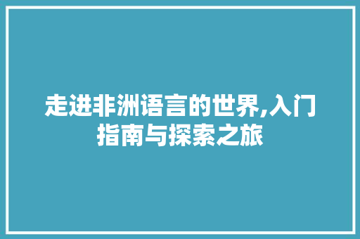 走进非洲语言的世界,入门指南与探索之旅