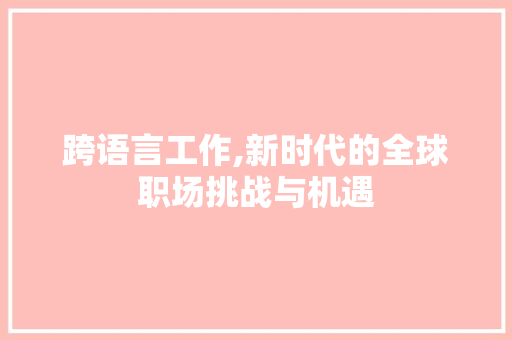 跨语言工作,新时代的全球职场挑战与机遇