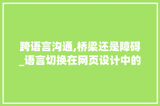 跨语言沟通,桥梁还是障碍_语言切换在网页设计中的应用与挑战