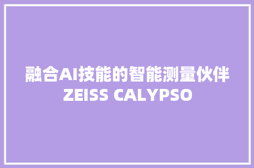 融合AI技能的智能测量伙伴ZEISS CALYPSO