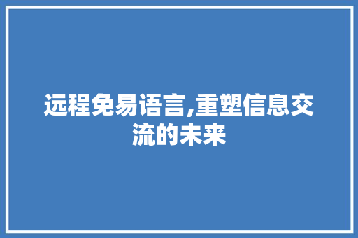 远程免易语言,重塑信息交流的未来