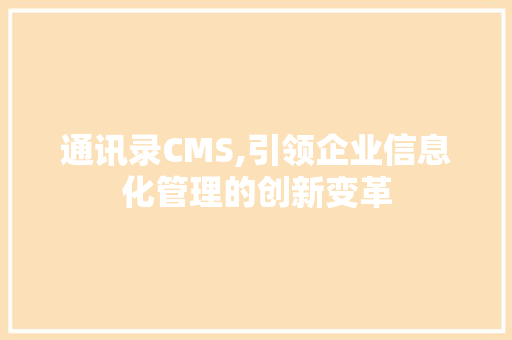 通讯录CMS,引领企业信息化管理的创新变革