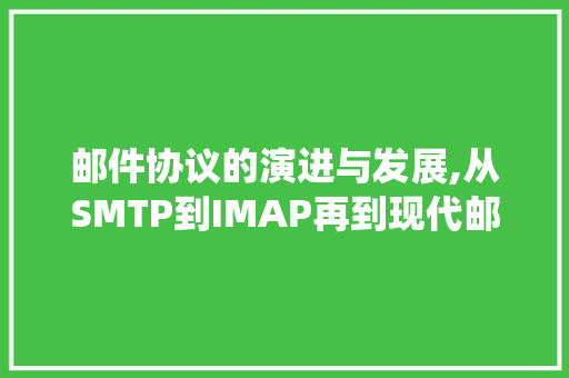 邮件协议的演进与发展,从SMTP到IMAP再到现代邮件系统