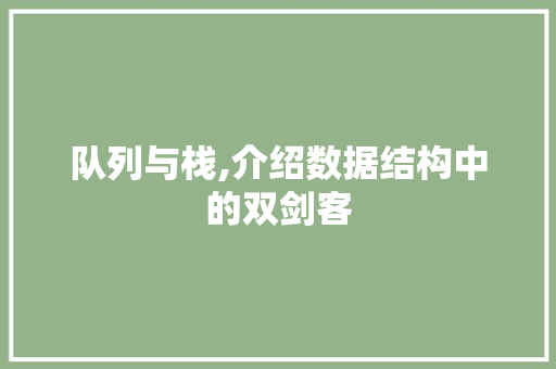 队列与栈,介绍数据结构中的双剑客