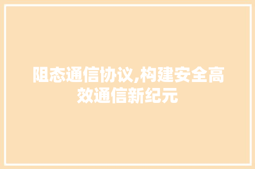 阻态通信协议,构建安全高效通信新纪元