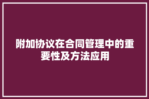 附加协议在合同管理中的重要性及方法应用