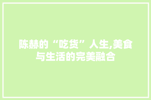 陈赫的“吃货”人生,美食与生活的完美融合