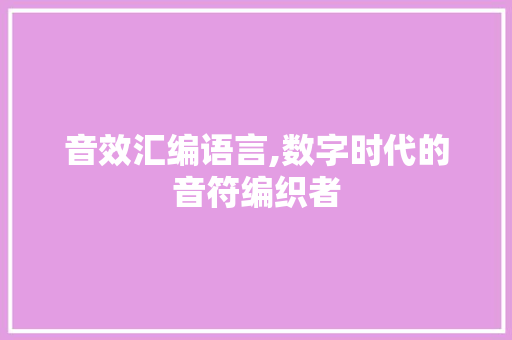 音效汇编语言,数字时代的音符编织者