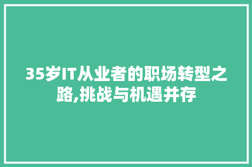 35岁IT从业者的职场转型之路,挑战与机遇并存