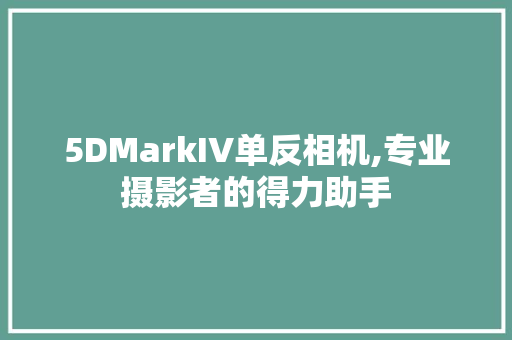 5DMarkIV单反相机,专业摄影者的得力助手