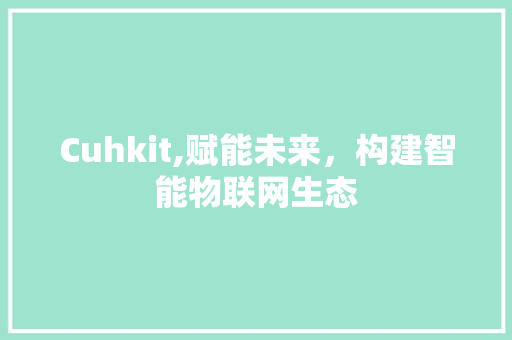 Cuhkit,赋能未来，构建智能物联网生态