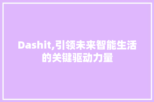 Dashit,引领未来智能生活的关键驱动力量