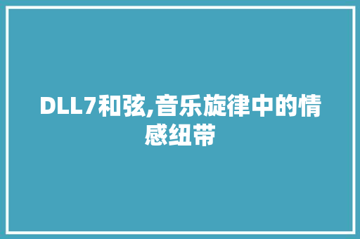 DLL7和弦,音乐旋律中的情感纽带