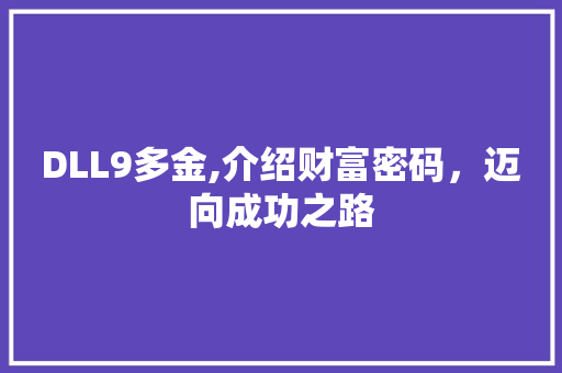 DLL9多金,介绍财富密码，迈向成功之路