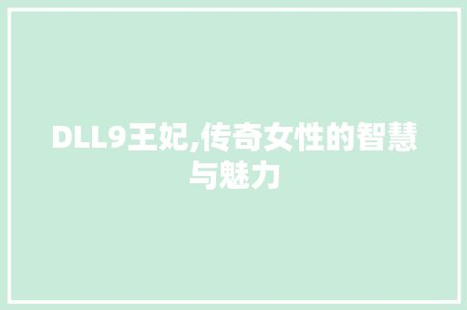 DLL9王妃,传奇女性的智慧与魅力