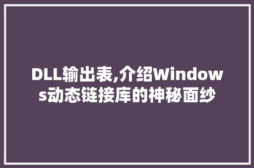 DLL输出表,介绍Windows动态链接库的神秘面纱