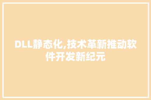 DLL静态化,技术革新推动软件开发新纪元