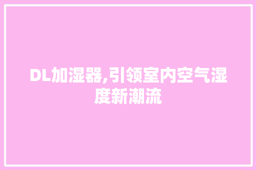 DL加湿器,引领室内空气湿度新潮流