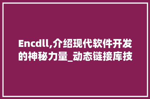 Encdll,介绍现代软件开发的神秘力量_动态链接库技术介绍