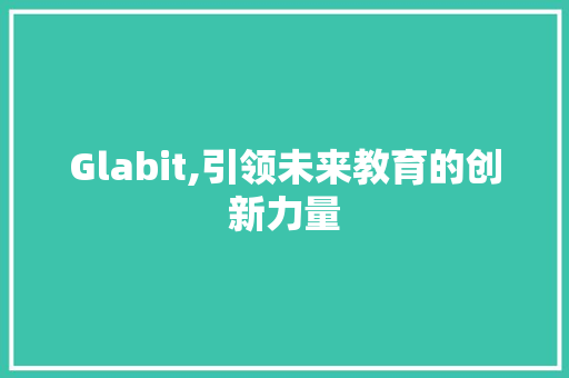 Glabit,引领未来教育的创新力量