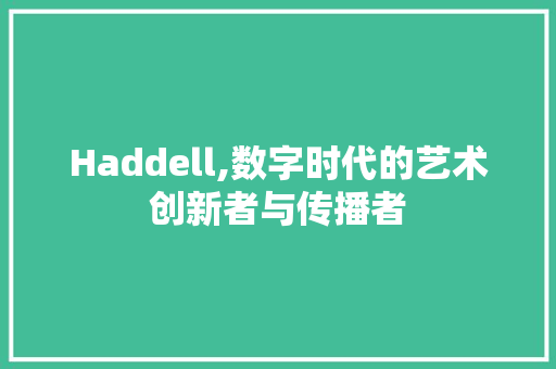 Haddell,数字时代的艺术创新者与传播者