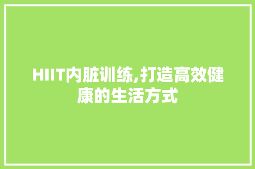 HIIT内脏训练,打造高效健康的生活方式