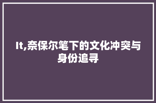 It,奈保尔笔下的文化冲突与身份追寻