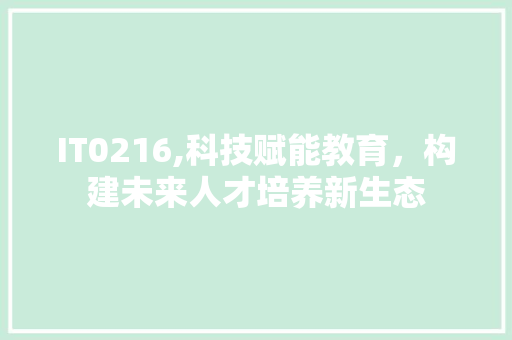 IT0216,科技赋能教育，构建未来人才培养新生态