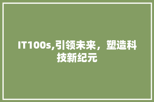 IT100s,引领未来，塑造科技新纪元