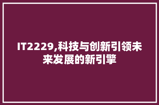 IT2229,科技与创新引领未来发展的新引擎