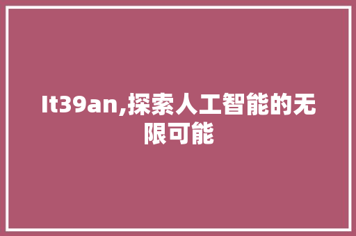 It39an,探索人工智能的无限可能