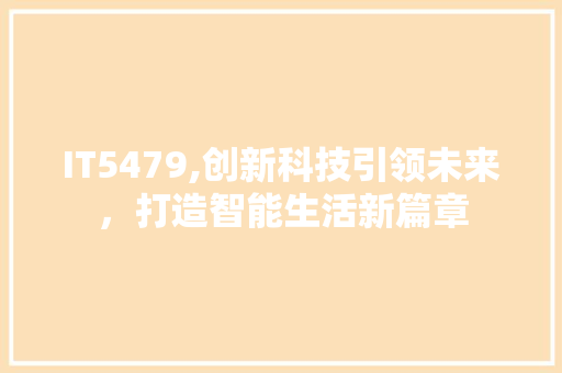 IT5479,创新科技引领未来，打造智能生活新篇章