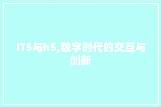 IT5与h5,数字时代的交互与创新