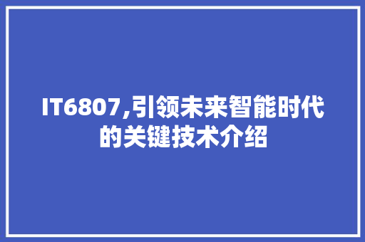 IT6807,引领未来智能时代的关键技术介绍