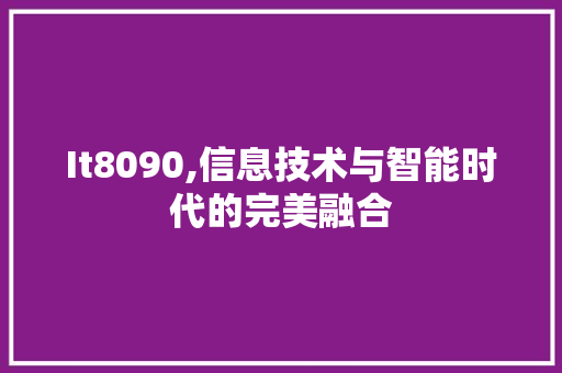 It8090,信息技术与智能时代的完美融合